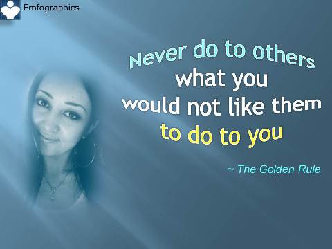 The Golden Rule: Never do to others what you would not like them to do to you